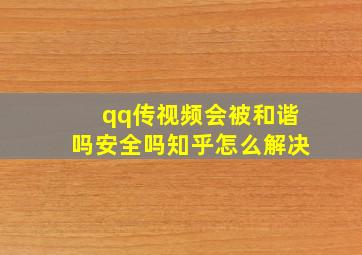 qq传视频会被和谐吗安全吗知乎怎么解决