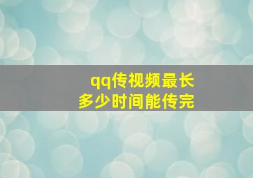 qq传视频最长多少时间能传完