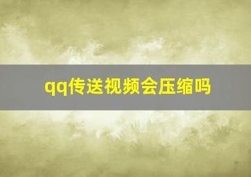 qq传送视频会压缩吗