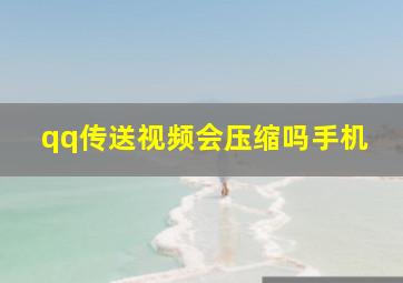 qq传送视频会压缩吗手机