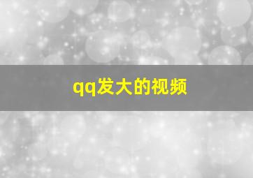 qq发大的视频