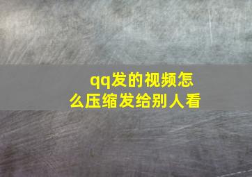 qq发的视频怎么压缩发给别人看