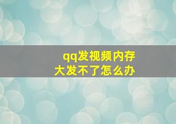 qq发视频内存大发不了怎么办