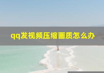 qq发视频压缩画质怎么办