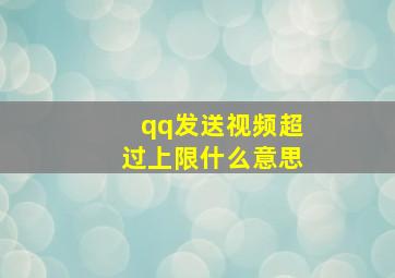 qq发送视频超过上限什么意思