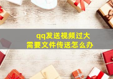 qq发送视频过大需要文件传送怎么办