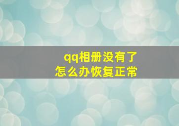 qq相册没有了怎么办恢复正常