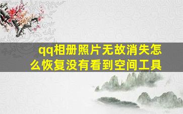 qq相册照片无故消失怎么恢复没有看到空间工具