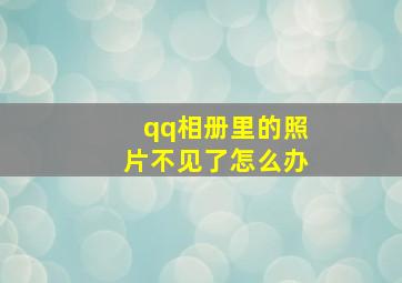 qq相册里的照片不见了怎么办