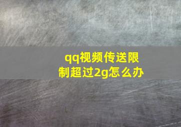 qq视频传送限制超过2g怎么办