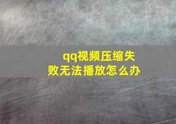 qq视频压缩失败无法播放怎么办