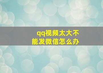 qq视频太大不能发微信怎么办