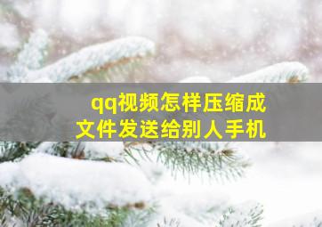 qq视频怎样压缩成文件发送给别人手机