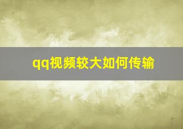 qq视频较大如何传输