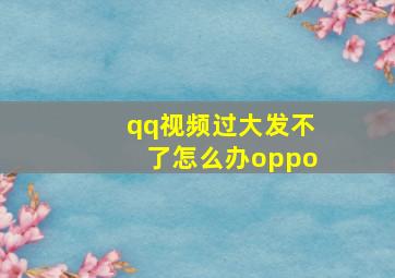 qq视频过大发不了怎么办oppo