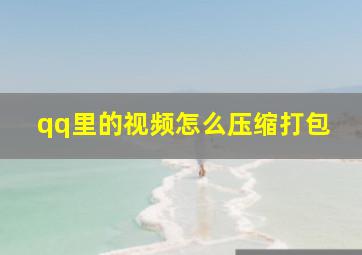 qq里的视频怎么压缩打包