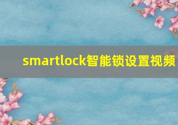 smartlock智能锁设置视频