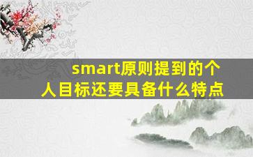 smart原则提到的个人目标还要具备什么特点