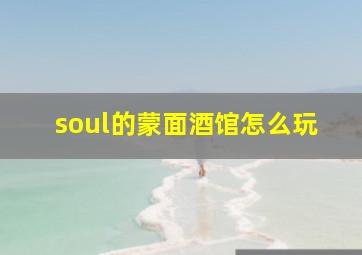 soul的蒙面酒馆怎么玩