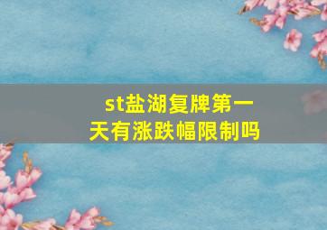 st盐湖复牌第一天有涨跌幅限制吗