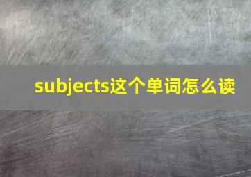 subjects这个单词怎么读