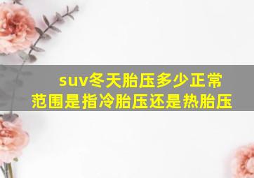 suv冬天胎压多少正常范围是指冷胎压还是热胎压