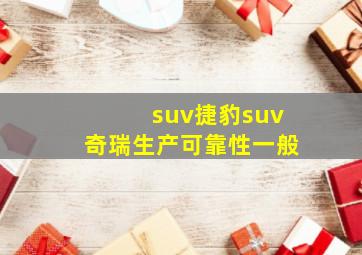 suv捷豹suv奇瑞生产可靠性一般