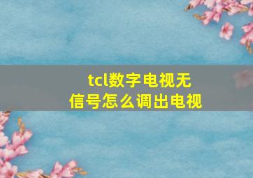 tcl数字电视无信号怎么调出电视