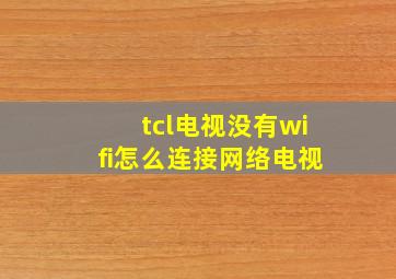 tcl电视没有wifi怎么连接网络电视