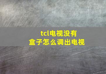 tcl电视没有盒子怎么调出电视