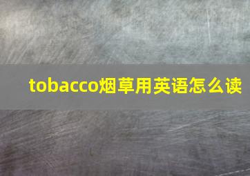 tobacco烟草用英语怎么读