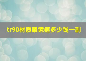 tr90材质眼镜框多少钱一副