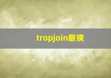 tropjoin眼镜