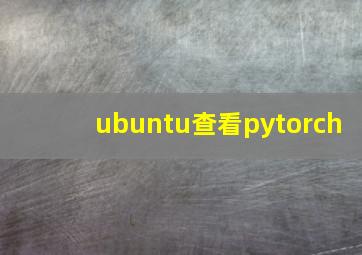 ubuntu查看pytorch