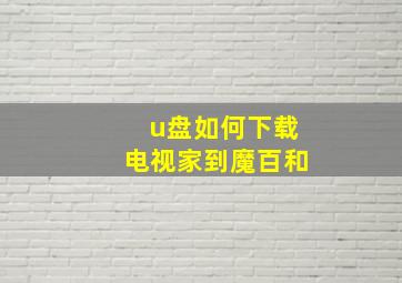 u盘如何下载电视家到魔百和