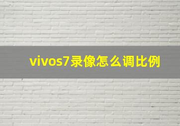 vivos7录像怎么调比例