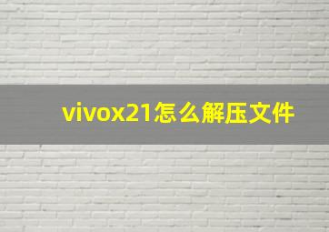 vivox21怎么解压文件