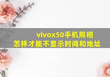 vivox50手机照相怎样才能不显示时间和地址