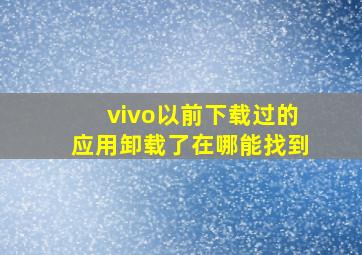 vivo以前下载过的应用卸载了在哪能找到