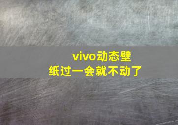 vivo动态壁纸过一会就不动了