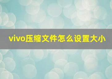 vivo压缩文件怎么设置大小