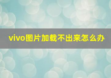 vivo图片加载不出来怎么办