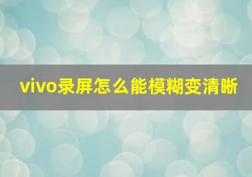 vivo录屏怎么能模糊变清晰