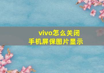 vivo怎么关闭手机屏保图片显示