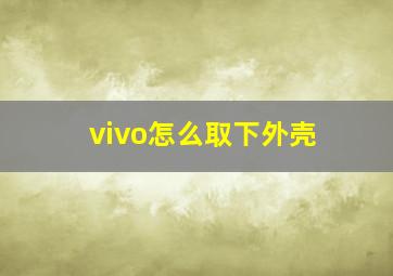 vivo怎么取下外壳