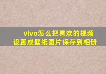 vivo怎么把喜欢的视频设置成壁纸图片保存到相册