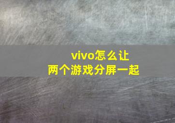 vivo怎么让两个游戏分屏一起