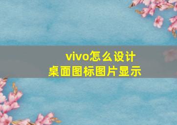 vivo怎么设计桌面图标图片显示