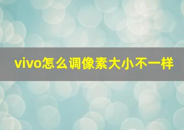 vivo怎么调像素大小不一样