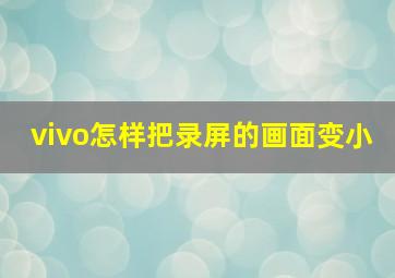 vivo怎样把录屏的画面变小